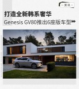 打造全新韩系奢华 Genesis GV80推出6座版车型