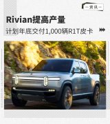 Rivian提高产量 计划年底交付1000辆R1T皮卡